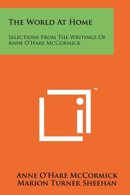 The World At Home: Selections From The Writings Of Anne O'Hare McCormick - McCormick, Anne O, and Sheehan, Marion Turner (Editor), and Reston, James B (Introduction by)