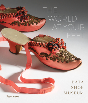 The World at Your Feet: Bata Shoe Museum - Semmelhack, Elizabeth