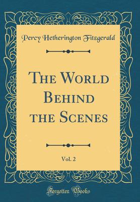 The World Behind the Scenes, Vol. 2 (Classic Reprint) - Fitzgerald, Percy Hetherington