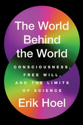 The World Behind the World: Consciousness, Free Will, and the Limits of Science - Hoel, Erik