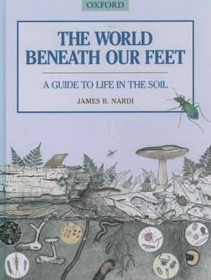 The World Beneath Our Feet: A Guide to Life in the Soil - Nardi, James B