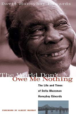 The World Don't Owe Me Nothing: The Life and Times of Delta Bluesman Honeyboy Edwards - Edwards, David Honeyboy