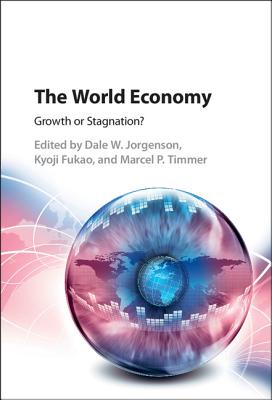 The World Economy: Growth or Stagnation? - Jorgenson, Dale W. (Editor), and Fukao, Kyoji (Editor), and Timmer, Marcel P. (Editor)