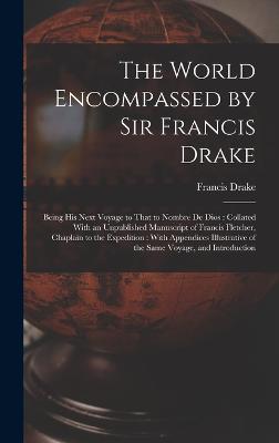 The World Encompassed by Sir Francis Drake: Being His Next Voyage to That to Nombre De Dios: Collated With an Unpublished Manuscript of Francis Fletcher, Chaplain to the Expedition: With Appendices Illustrative of the Same Voyage, and Introduction - Drake, Francis