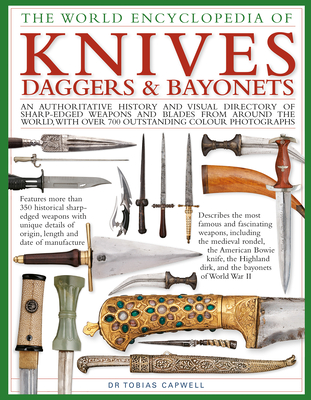The World Encyclopedia of Knives, Daggers & Bayonets: An Authoritative History and Visual Directory of Sharp-Edged Weapons and Blades from Around the World, with More Than 700 Photographs - Capwell, Tobias