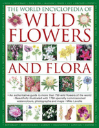 The World Encyclopedia of Wild Flowers and Flora: An Authorative Guide to More Than 750 Wild Flowers of the World, Beautifully Illustrated with More Than 1700 Specially Commissioned Botanical Illustrations, Colour Photographs and Maps