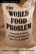 The World Food Problem: Toward Ending Undernutrition in the Third World. Howard D. Leathers, Phillips Foster - Leathers, Howard D