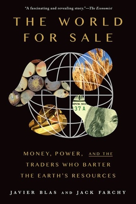 The World for Sale: Money, Power, and the Traders Who Barter the Earth's Resources - Blas, Javier, and Farchy, Jack