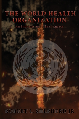 The World Health Organization: An Endtime Anti-Christ Agency - Shepherd, Robert L, Jr.