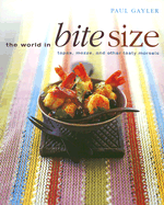 The World in Bite Size: Tapas, Mezze, and Other Tasty Morsels - Gayler, Paul, Chef