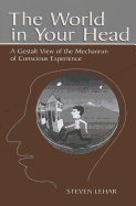 The World in Your Head: A Gestalt View of the Mechanism of Conscious Experience