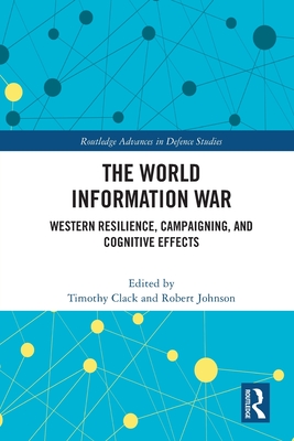 The World Information War: Western Resilience, Campaigning, and Cognitive Effects - Clack, Timothy (Editor), and Johnson, Robert (Editor)