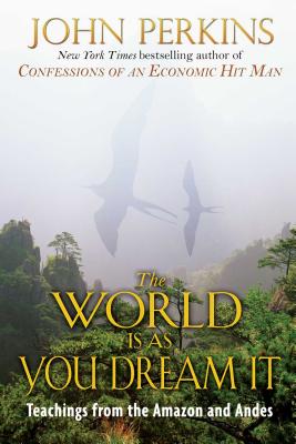 The World Is as You Dream It: Teachings from the Amazon and Andes - Perkins, John
