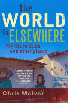 The World is Elsewhere: My Life in Cuba and Other Places - McIvor, Chris