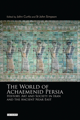 The World of Achaemenid Persia: History, Art and Society in Iran and the Ancient Near East - Curtis, John (Editor), and Simpson, St John (Editor)