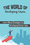 The World Of Developing Career: Learn About Strategies For Developing Dream Jobs: Start Successful Career