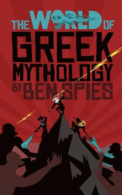 The World of Greek Mythology - Spies, Ben, and Fletcher, Helen Vivienne (Editor), and Kelly, Luke (Designer)