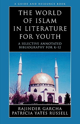 The World of Islam in Literature for Youth: A Selective Annotated Bibliography for K-12 - Garcha, Rajinder, and Russell, Patricia Yates