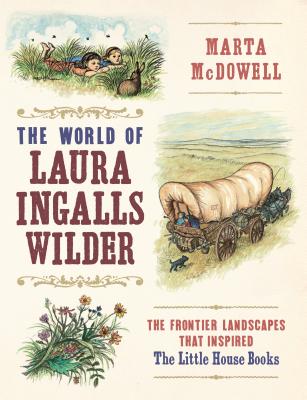 The World of Laura Ingalls Wilder: The Frontier Landscapes That Inspired the Little House Books - McDowell, Marta