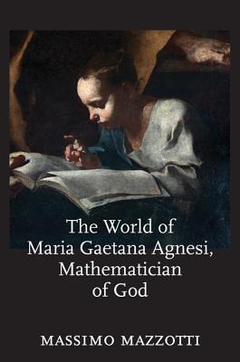 The World of Maria Gaetana Agnesi, Mathematician of God - Mazzotti, Massimo, Professor
