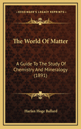 The World of Matter: A Guide to the Study of Chemistry and Mineralogy (1891)