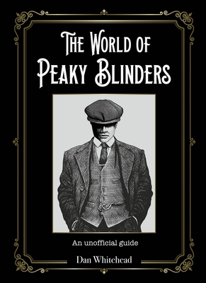 The World of Peaky Blinders: An unofficial guide to the hit BBC TV series - Whitehead, Dan