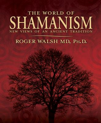 The World of Shamanism: New Views of an Ancient Tradition - Walsh, Roger, M.D.