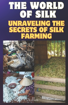 The World of Silk: Unraveling the Secrets of Silk Farming: Silk Farming for Beginners - Fazil, Muhammad Ismail