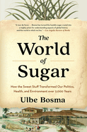 The World of Sugar: How the Sweet Stuff Transformed Our Politics, Health, and Environment Over 2,000 Years