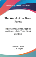 The World of the Great Forest: How Animals, Birds, Reptiles and Insects Talk, Think, Work and Live