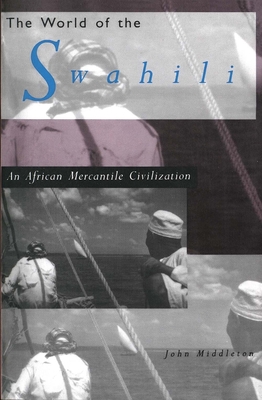 The World of the Swahili: An African Mercantile Civilization - Middleton, John