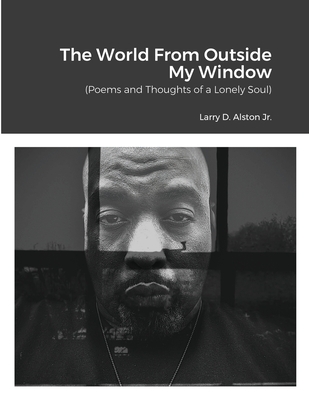 The World Outside My Window: (Poems and Thoughts of a Lonely Soul) - Alston, Larry, and Alston, Brian (Editor)