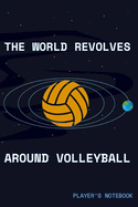 The World Revolves Around Volleyball Players Notebook: Sports Gifts For Volleyball Players, Coaches & Parents