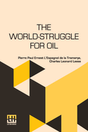 The World-Struggle For Oil: Translated From The French Of Pierre L Espagnol De La Tramerye By C. Leonard Leese