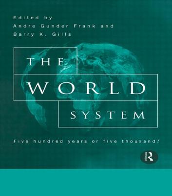 The World System: Five Hundred Years or Five Thousand? - Gills, Barry (Editor), and Gunder Frank, Andre (Editor)