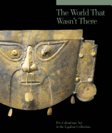 The World that Wasn't There: Pre-Columbian Art in the Ligabue Collection