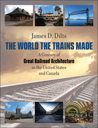 The World the Trains Made: A Century of Great Railroad Architecture in the United States and Canada