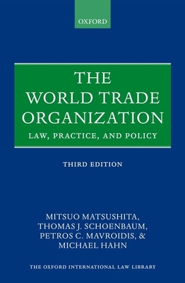 The World Trade Organization: Law, Practice, and Policy - Matsushita, Mitsuo, Professor, and Schoenbaum, Thomas J, and Mavroidis, Petros C