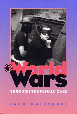 The World Wars Through the Female Gaze - Gallagher, Jean, Ma, Fnp, RN