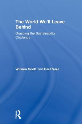 The World We'll Leave Behind: Grasping the Sustainability Challenge - Scott, William, and Vare, Paul