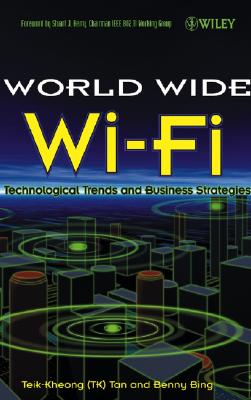 The World Wide Wi-Fi: Technological Trends and Business Strategies - Tan, Teik-Kheong, and Bing, Benny, and Herry, Stuart J (Foreword by)