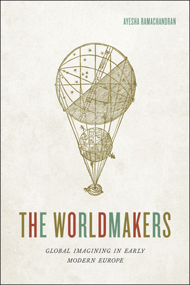 The Worldmakers: Global Imagining in Early Modern Europe - Ramachandran, Ayesha