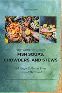 The World's 35 Best Fish Soups, Chowders, and Stews: Fish Soups & Flavors from Around the World