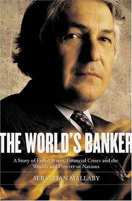 The World's Banker: A Story of Failed States, Financial Crises, and the Wealth and Poverty of Nations - Mallaby, Sebastian