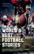 The World's Best Football Stories - Fun & Inspirational Facts & Stories of the Greatest Football Players and Games of All Time