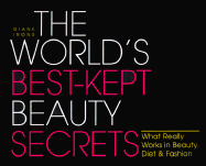 The World's Best Kept Beauty Secrets: What Really Works in Beauty, Diet & Fashion
