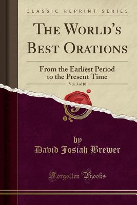 The World's Best Orations, Vol. 3 of 10: From the Earliest Period to the Present Time (Classic Reprint) - Brewer, David Josiah