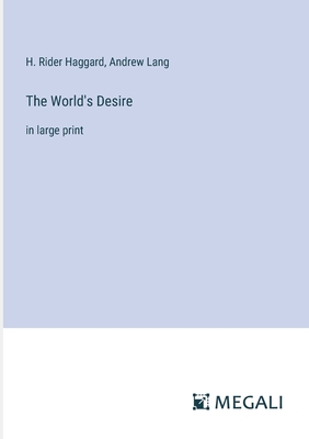 The World's Desire: in large print - Haggard, H Rider, and Lang, Andrew