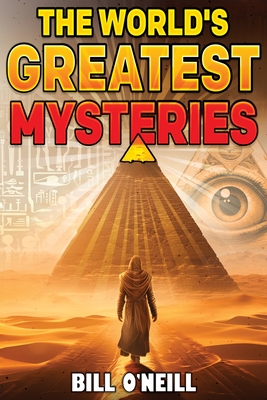The World's Greatest Mysteries: Investigating Our World's Most Fascinating Secrets And Unsolved Mysteries - O'Neill, Bill