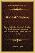 The World's Highway: Some Notes On America's Relation To Sea Power And Nonmilitary Sanctions For The Law Of Nations (1915)